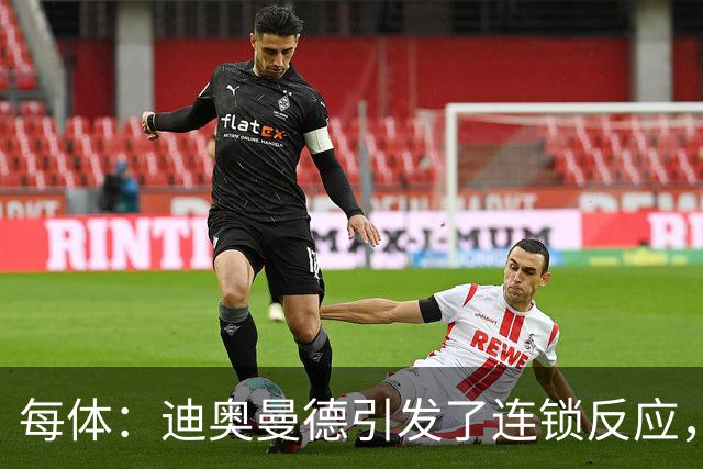 每体：迪奥曼德引发了连锁反应，巴黎开始介入罗德里的运作